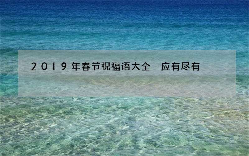 2019年春节祝福语大全 应有尽有
